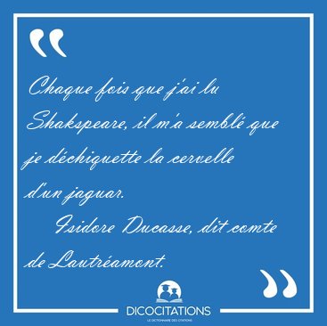 Chaque fois que j'ai lu Shakspeare, il m'a sembl que je [...] - Isidore Ducasse, dit comte de Lautramont...