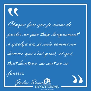 Chaque fois que je viens de parler un peu trop longuement � [...] - Jules Renard...