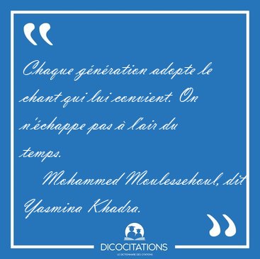 Chaque g�n�ration adopte le chant qui lui convient. On n'�chappe [...] - Mohammed Moulessehoul, dit Yasmina Khadra...