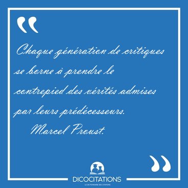 Chaque gnration de critiques se borne  prendre le contrepied [...] - Marcel Proust...