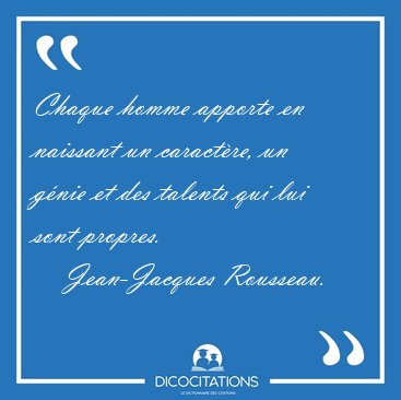 Chaque homme apporte en naissant un caract�re, un g�nie et des [...] - Jean-Jacques Rousseau...