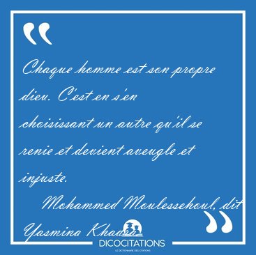 Chaque homme est son propre dieu. C'est en s'en choisissant un [...] - Mohammed Moulessehoul, dit Yasmina Khadra...