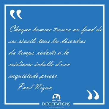 Chaque homme trouve au fond de ses r�veils tous les d�sordres du [...] - Paul Nizan...