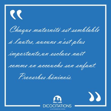 Chaque maternit� est semblable � l'autre, aucune n'est plus [...] - Proverbes b�ninois...