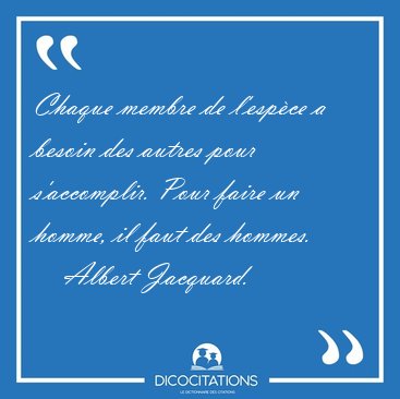 Chaque membre de l'esp�ce a besoin des autres pour s'accomplir. [...] - Albert Jacquard...