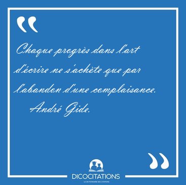 Chaque progrs dans l'art d'crire ne s'achte que par l'abandon [...] - Andr Gide...