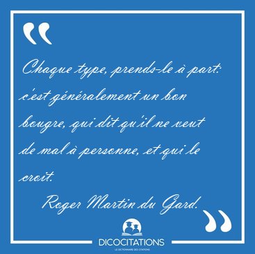 Chaque type, prends-le � part: c'est g�n�ralement un bon bougre, [...] - Roger Martin du Gard...