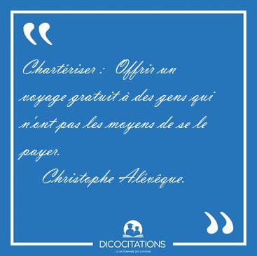 Chart�riser :  Offrir un voyage gratuit � des gens qui n'ont pas [...] - Christophe Al�v�que...