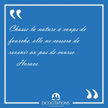 Chasse la nature � coups de fourche, elle ne cessera de revenir [...] - Horace...