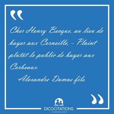 Cher Henry Becque, au lieu de bayer aux Corneille, - Plaint [...] - Alexandre Dumas fils...