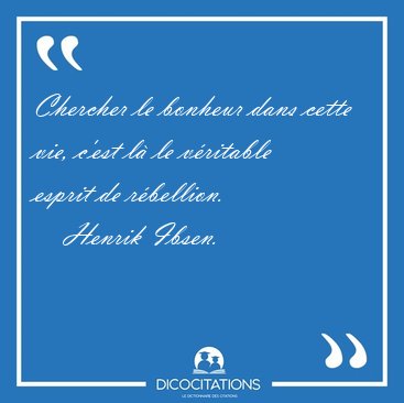 Chercher le bonheur dans cette vie, c'est l� le v�ritable esprit [...] - Henrik Ibsen...