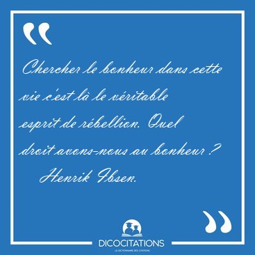 Chercher le bonheur dans cette vie c'est l� le v�ritable esprit [...] - Henrik Ibsen...