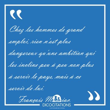 Chez les hommes de grand emploi, rien n'est plus dangereux [...] - Fran�ois Mauriac...