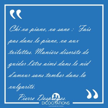 Chi va piano, va sano :  Fais pas dans le piano, va aux [...] - Pierre Desproges...