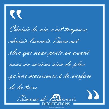 Choisir la vie, c'est toujours choisir l'avenir. Sans cet �lan [...] - Simone de Beauvoir...