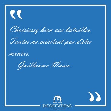 Choisissez bien vos batailles. Toutes ne mritent pas d'tre [...] - Guillaume Musso...