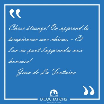 Chose trange! On apprend la temprance aux chiens, - Et l'on ne [...] - Jean de La Fontaine...
