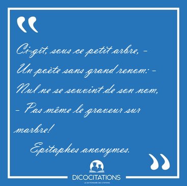 Ci-g�t, sous ce petit arbre, - Un po�te sans grand renom: - Nul [...] - Epitaphes anonymes...