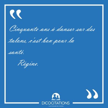 Cinquante ans � danser sur des talons, c'est bon pour la sant�.  [...] - R�gine...