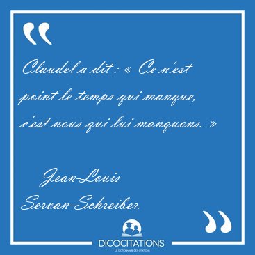 Claudel a dit : � Ce n�est point le temps qui manque, c�est nous [...] - Jean-Louis Servan-Schreiber...