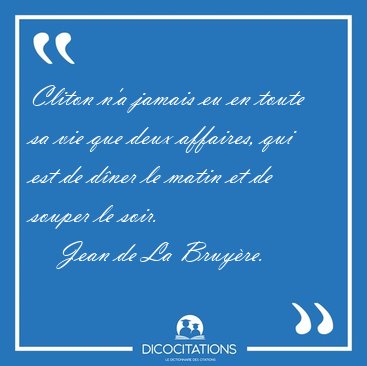 Cliton n'a jamais eu en toute sa vie que deux affaires, qui est [...] - Jean de La Bruy�re...