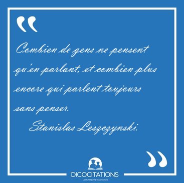 Combien de gens ne pensent qu'en parlant, et combien plus encore [...] - Stanislas Leszczynski...