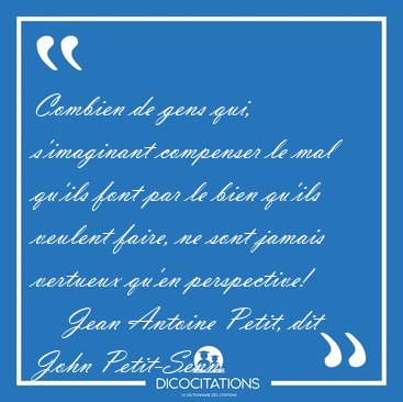 Combien de gens qui, s'imaginant compenser le mal qu'ils font [...] - Jean Antoine Petit, dit John Petit-Senn...