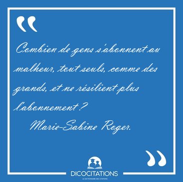 Combien de gens s'abonnent au malheur, tout seuls, comme des [...] - Marie-Sabine Roger...