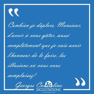 Combien je d�plore, Monsieur, d'avoir � vous g�ter, aussi [...] - Georges Courteline...