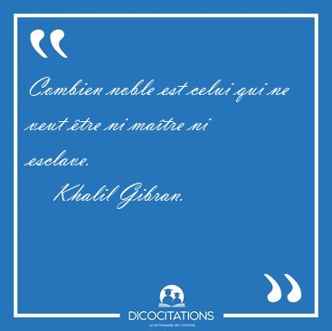 Combien noble est celui qui ne veut �tre ni ma�tre ni [...] - Khalil Gibran...