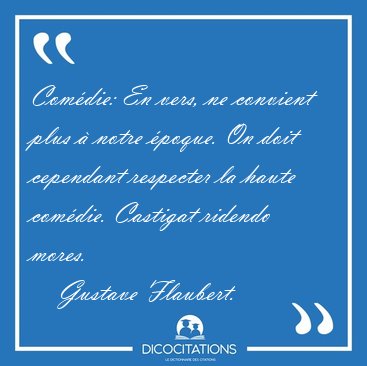Com�die: En vers, ne convient plus � notre �poque. On doit [...] - Gustave Flaubert...