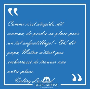 Comme c'est stupide, dit maman, de perdre sa place pour un tel [...] - Val�ry Larbaud...