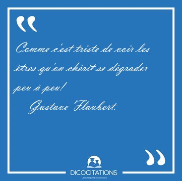 Comme c'est triste de voir les tres qu'on chrit se dgrader [...] - Gustave Flaubert...