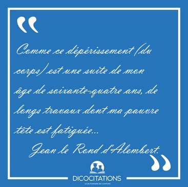 Comme ce dprissement (du corps) est une suite de mon ge de [...] - Jean le Rond d'Alembert...