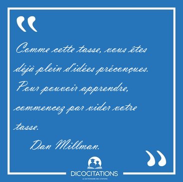 Comme cette tasse, vous �tes d�j� plein d'id�es pr�con�ues. Pour [...] - Dan Millman...