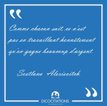 Comme chacun sait, ce n'est pas en travaillant honn�tement qu'on [...] - Svetlana  Alexievitch...