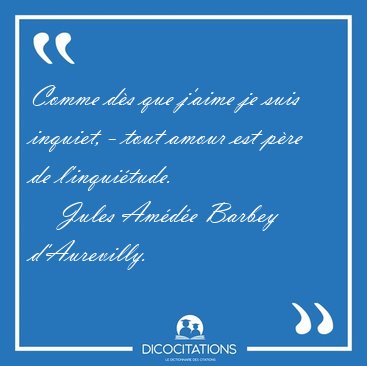 Comme d�s que j'aime je suis inquiet, - tout amour est p�re de [...] - Jules Am�d�e Barbey d'Aurevilly...