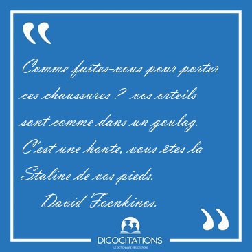 Comme fa�tes-vous pour porter ces chaussures ?  vos orteils sont [...] - David Foenkinos...