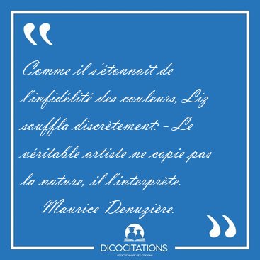Comme il s'�tonnait de l'infid�lit� des couleurs, Liz souffla [...] - Maurice Denuzi�re...