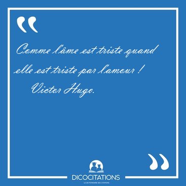 Comme l'�me est triste quand elle est triste par l'amour [...] - Victor Hugo...