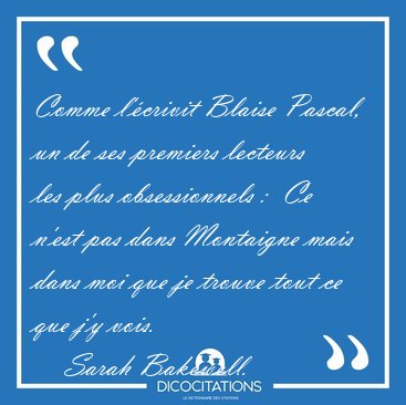 Comme l'�crivit Blaise Pascal, un de ses premiers lecteurs les [...] - Sarah Bakewell...