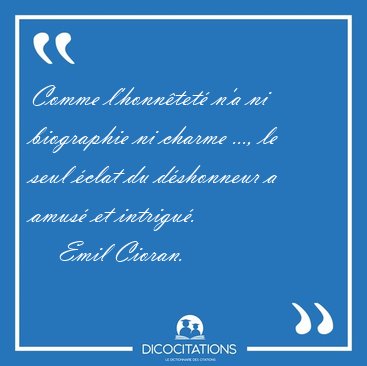 Comme l'honn�tet� n'a ni biographie ni charme ..., le seul �clat [...] - Emil Cioran...