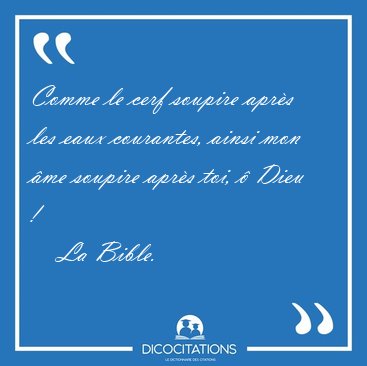 Comme le cerf soupire apr�s les eaux courantes, ainsi mon �me [...] - La Bible...