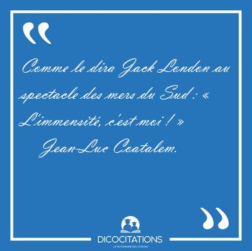 Comme le dira Jack London au spectacle des mers du Sud :  [...] - Jean-Luc Coatalem...
