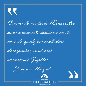 Comme le medecin Menecrates, pour avoir est� heureux en la cure [...] - Jacques Amyot...