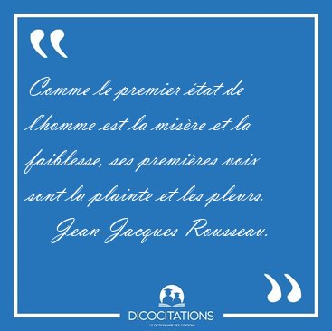 Comme le premier �tat de l'homme est la mis�re et la faiblesse, [...] - Jean-Jacques Rousseau...