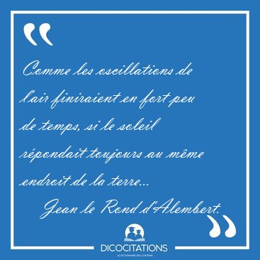 Comme les oscillations de l'air finiraient en fort peu de temps, [...] - Jean le Rond d'Alembert...