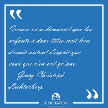 Comme on a d�couvert que les enfants � deux t�tes sont loin [...] - Georg Christoph Lichtenberg...