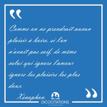 Comme on ne prendrait aucun plaisir � boire, si l'on n'avait pas [...] - X�nophon...