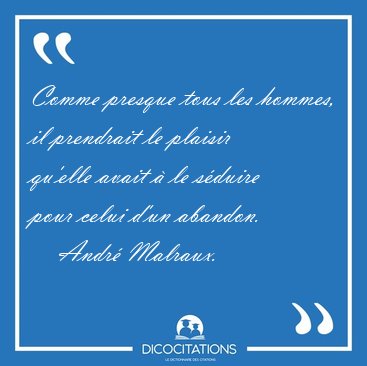 Comme presque tous les hommes, il prendrait le plaisir qu'elle [...] - Andr� Malraux...